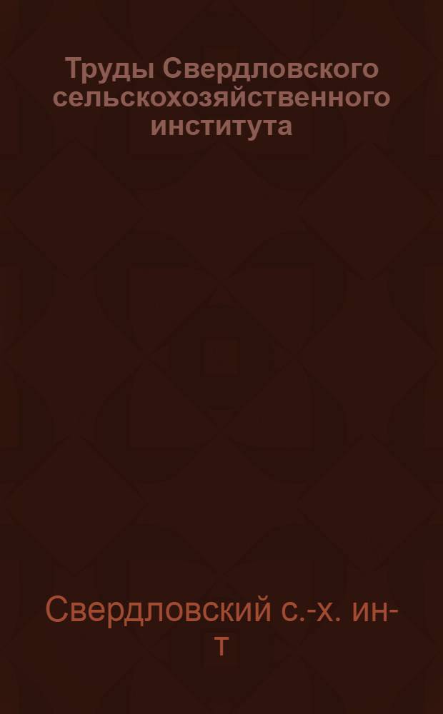 Труды Свердловского сельскохозяйственного института : Т. 1-