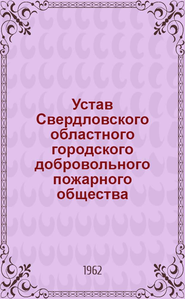 Устав Свердловского областного городского добровольного пожарного общества : Утв. 21/VII 1958 г.