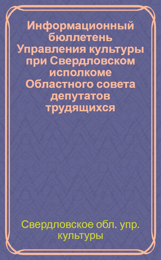 Информационный бюллетень Управления культуры при Свердловском исполкоме Областного совета депутатов трудящихся