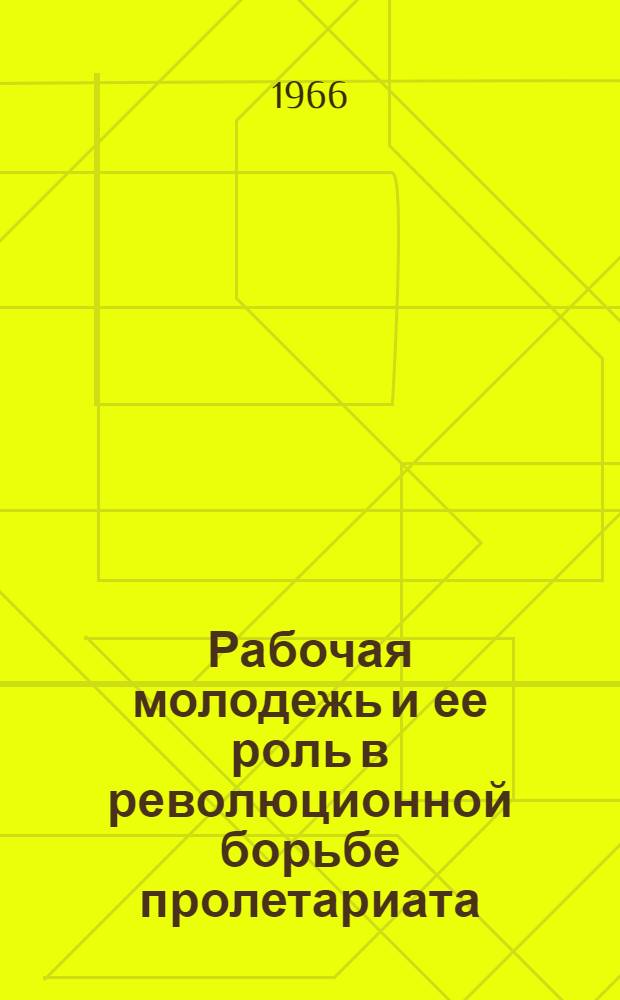 [Рабочая молодежь и ее роль в революционной борьбе пролетариата : Ч. 1-2]. [Ч. 1 : Социально-экономическое положение рабочей молодежи в странах капитала]