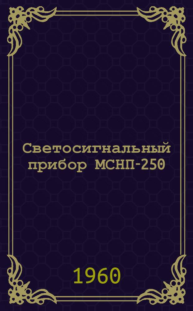 Светосигнальный прибор МСНП-250 : (Описание и инструкция по эксплуатации)