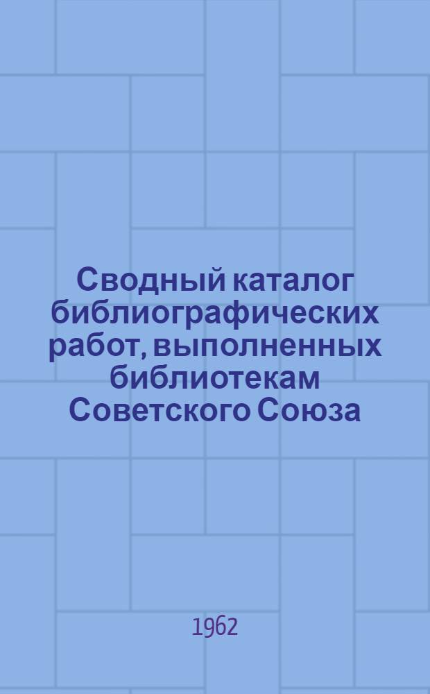 Сводный каталог библиографических работ, выполненных библиотекам Советского Союза. Естественные и физико-математические науки