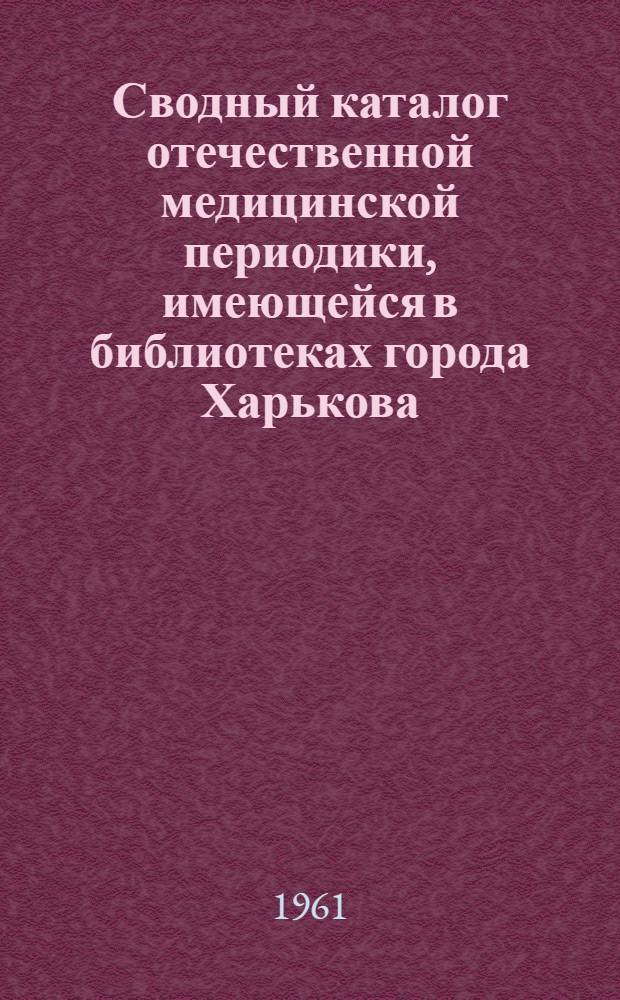 Сводный каталог отечественной медицинской периодики, имеющейся в библиотеках города Харькова : Ч. 1-