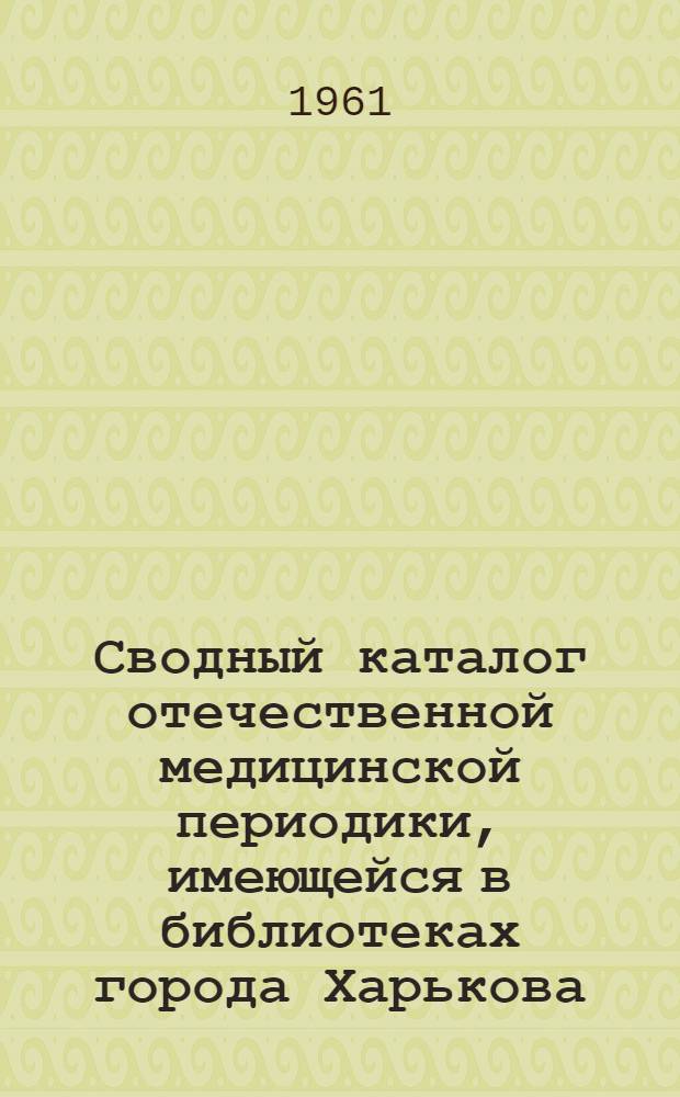 Сводный каталог отечественной медицинской периодики, имеющейся в библиотеках города Харькова : Ч. 1-. Ч. 1