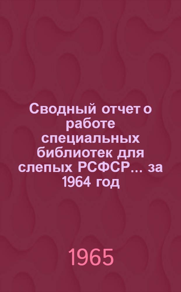 Сводный отчет о работе специальных библиотек для слепых РСФСР... ... за 1964 год