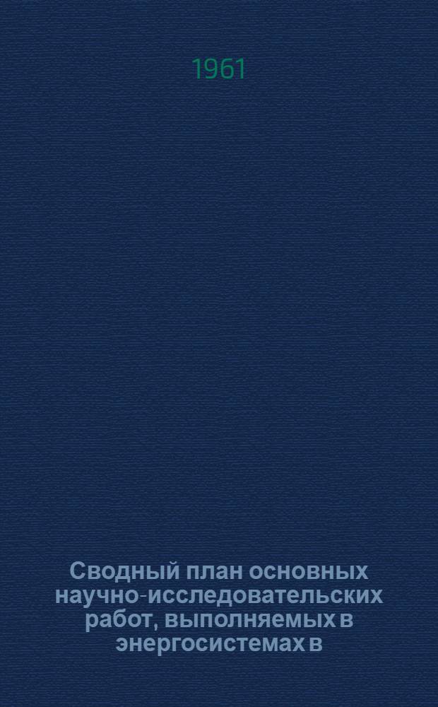 Сводный план основных научно-исследовательских работ, выполняемых в энергосистемах в... ... 1961 году