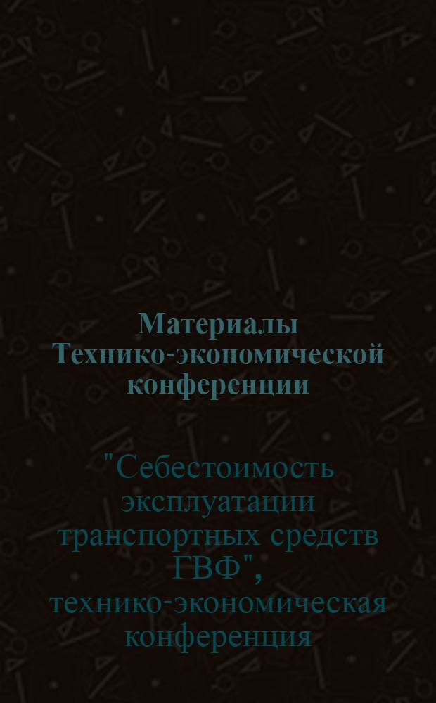 Материалы Технико-экономической конференции (май 1963 г.) "Себестоимость эксплуатации транспортных средств ГВФ"