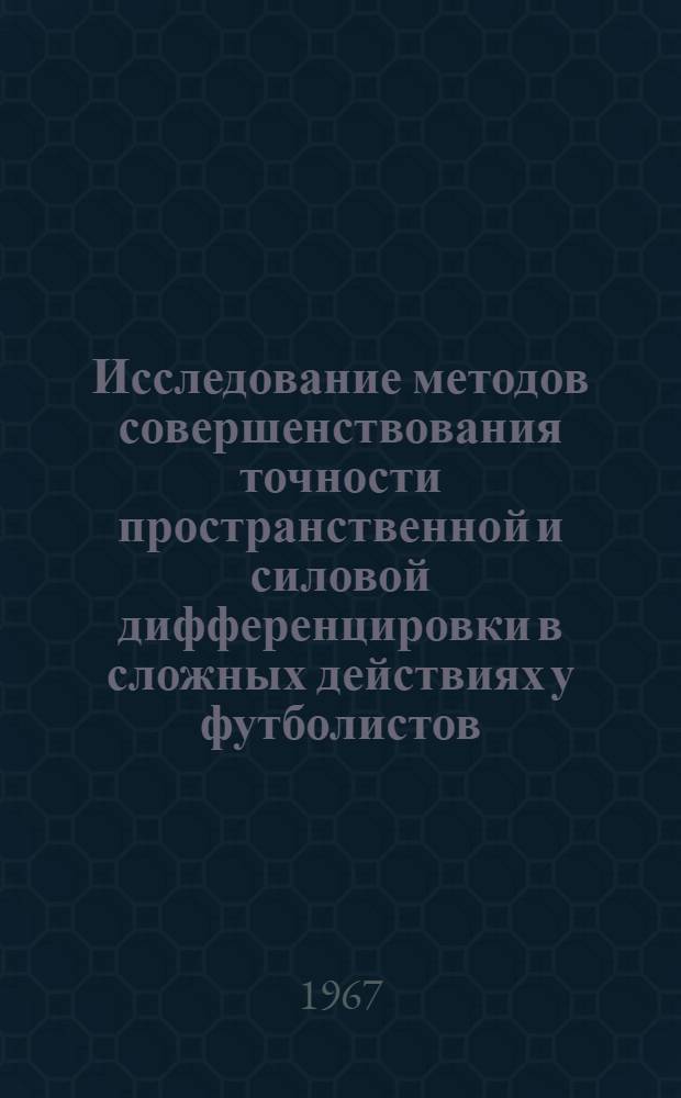 Исследование методов совершенствования точности пространственной и силовой дифференцировки в сложных действиях у футболистов : Автореферат дис. на соискание учен. степени канд. пед. наук