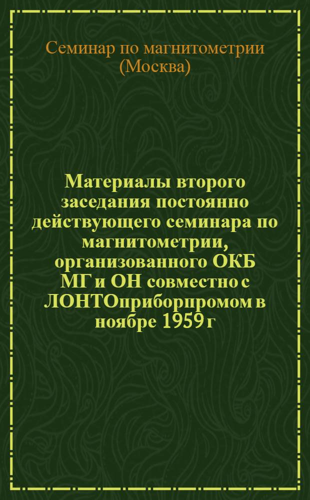 [Материалы второго заседания постоянно действующего семинара по магнитометрии, организованного ОКБ МГ и ОН совместно с ЛОНТОприборпромом в ноябре 1959 г. : Сб. 1-2