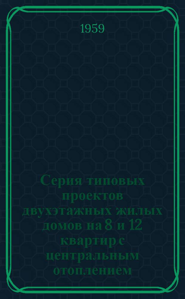 Серия типовых проектов двухэтажных жилых домов на 8 и 12 квартир с центральным отоплением, ваннами и канализованными уборными