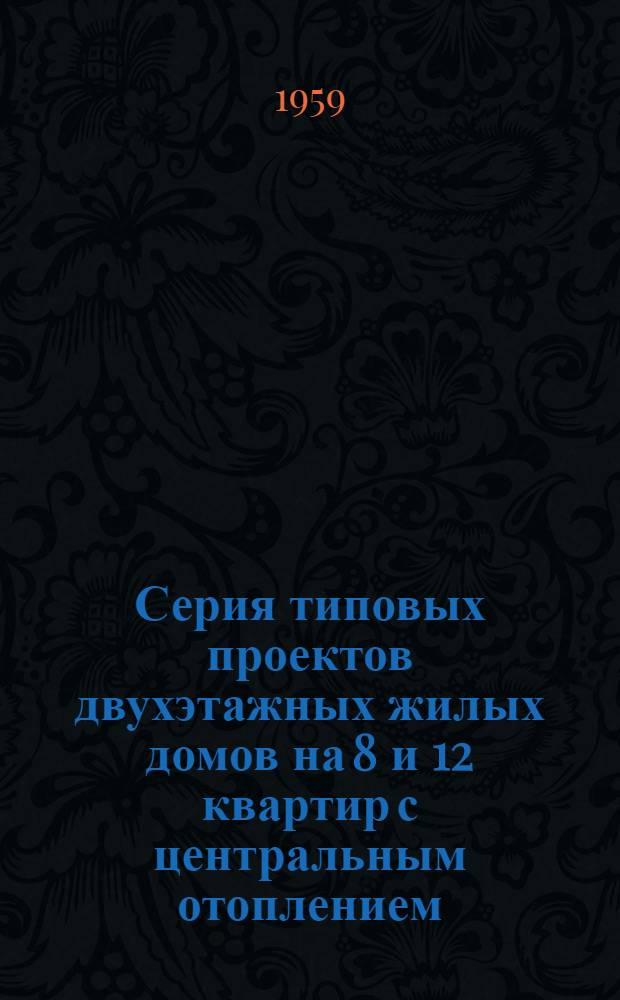Серия типовых проектов двухэтажных жилых домов на 8 и 12 квартир с центральным отоплением, ваннами и канализованными уборными. Альбом 2 : Типовые детали, индустриальные изделия и печи