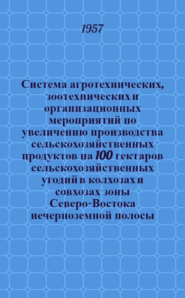 Система агротехнических, зоотехнических и организационных мероприятий по увеличению производства сельскохозяйственных продуктов на 100 гектаров сельскохозяйственных угодий в колхозах и совхозах зоны Северо-Востока нечерноземной полосы : Проект : Ч. 1