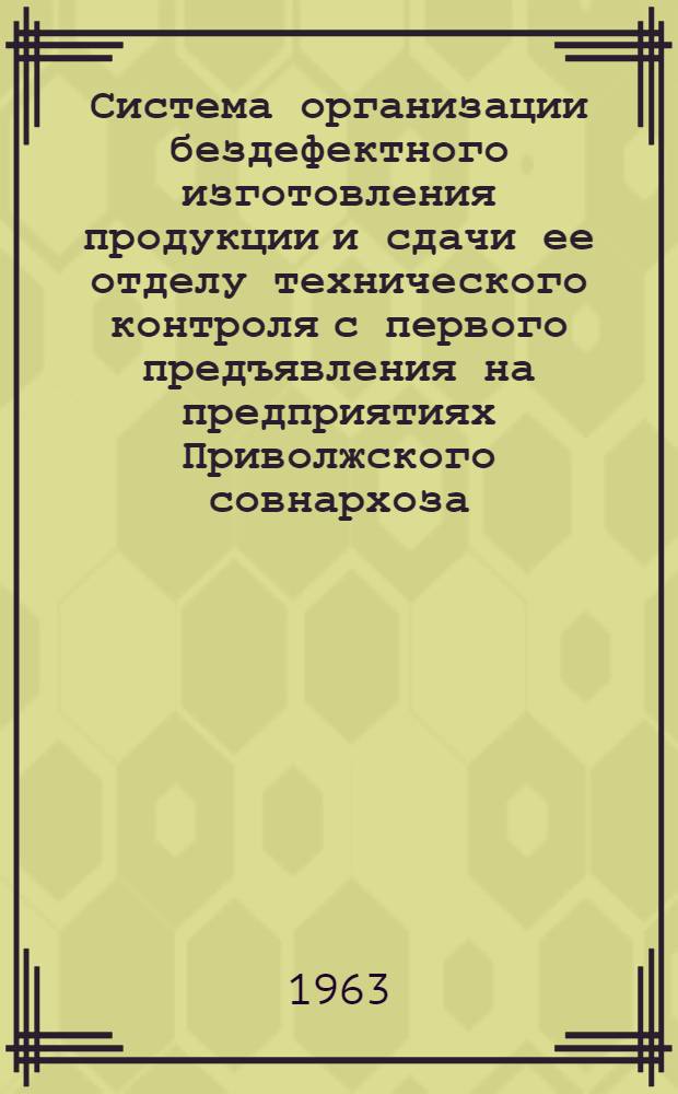 Система организации бездефектного изготовления продукции и сдачи ее отделу технического контроля с первого предъявления на предприятиях Приволжского совнархоза : (Краткое метод. руководство)