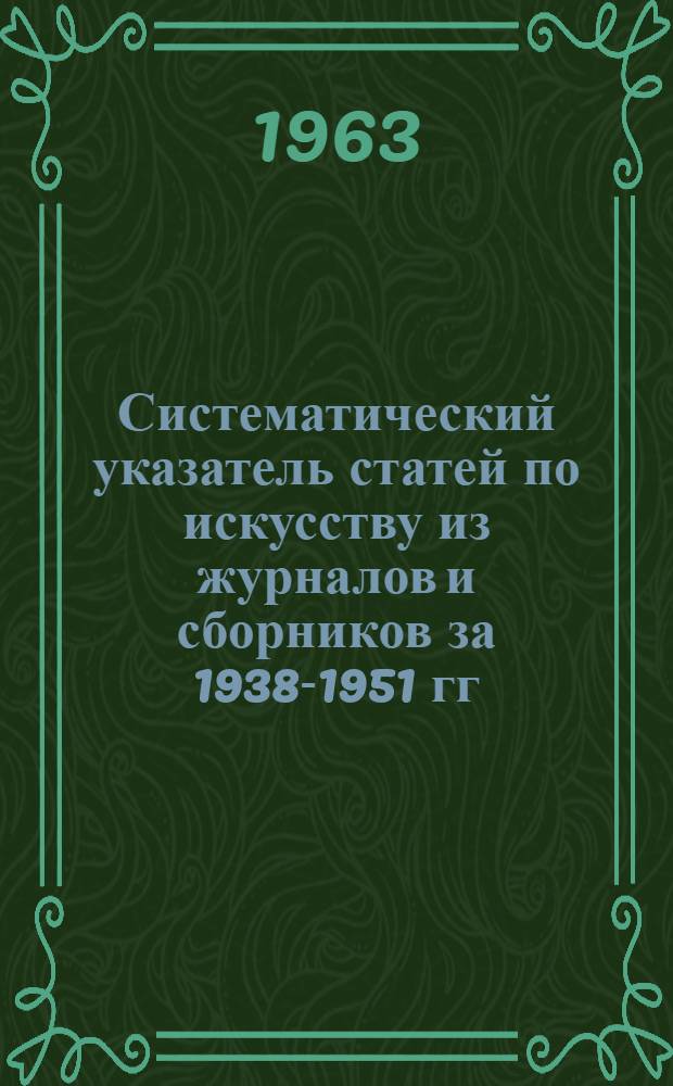 Систематический указатель статей по искусству из журналов и сборников за 1938-1951 гг : [В 5 ч.] Ч. 1-5. Ч. 1 : Искусство и искусствоведение. Архитектура и строительство