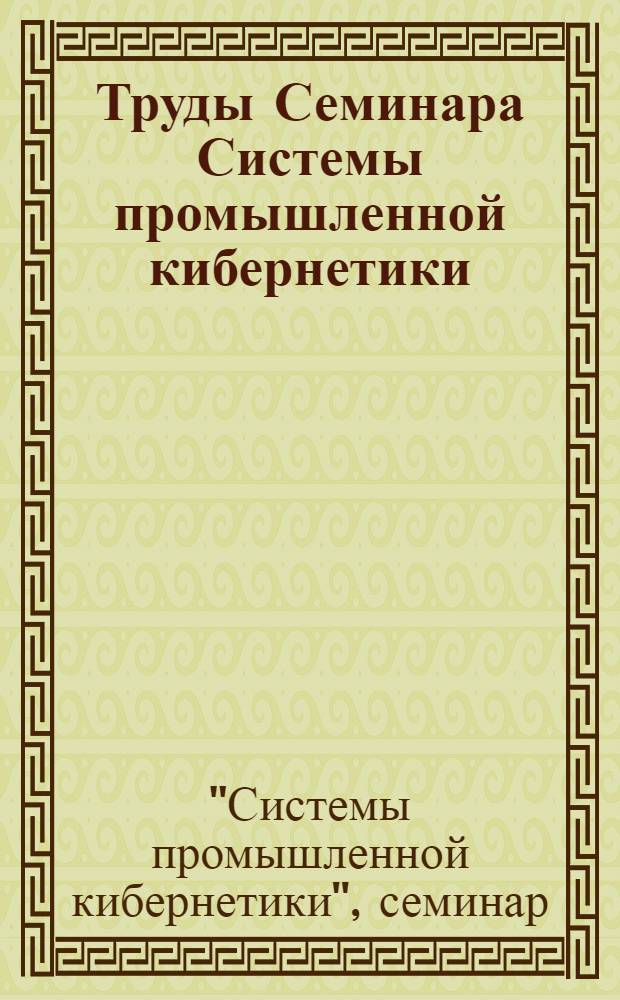 Труды Семинара Системы промышленной кибернетики