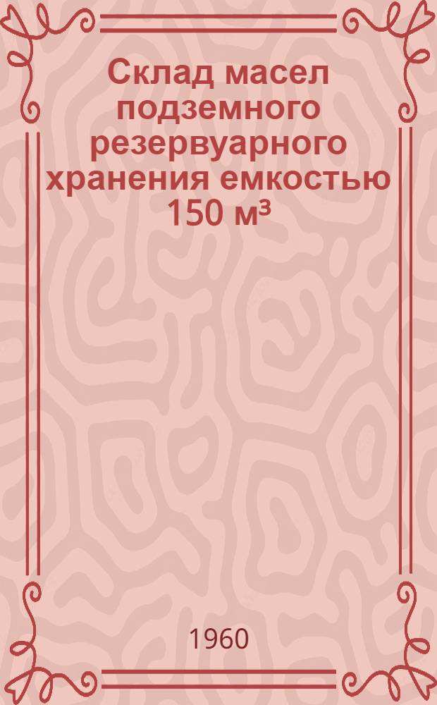 Склад масел подземного резервуарного хранения емкостью 150 м³ : Проект № 13767 Альбом 1-. Альбом 1 : Технологическая, архитектурно-строительная, санитарно-техническая и электротехническая части