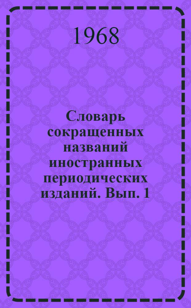 Словарь сокращенных названий иностранных периодических изданий. Вып. 1 : А - К