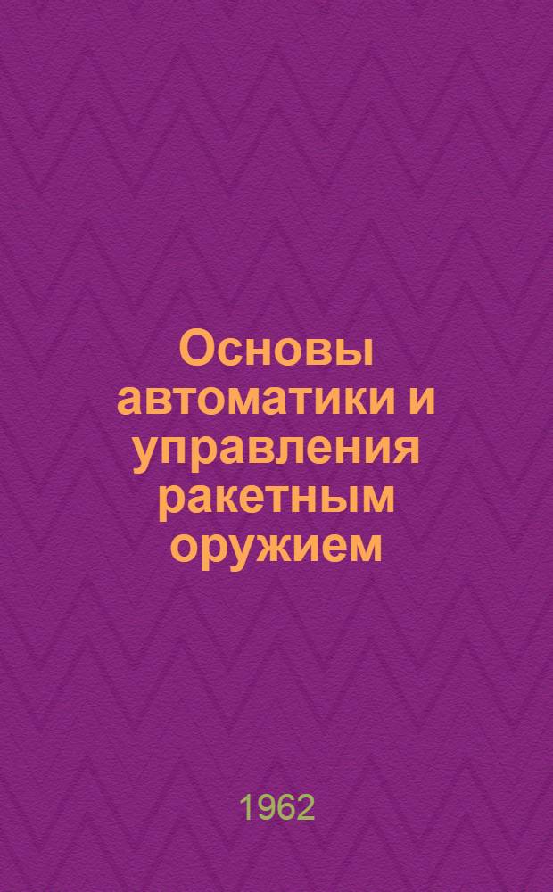 Основы автоматики и управления ракетным оружием : [Учеб. пособие] Вып. 1. Вып. 1 : Основные принципы построения систем автоматического регулирования