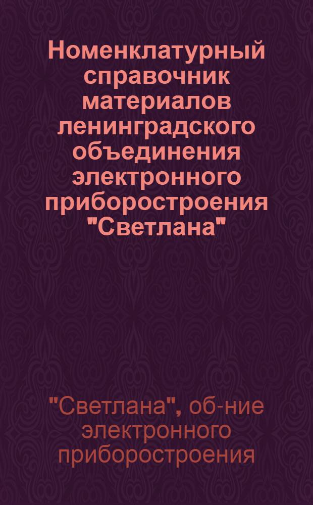 Номенклатурный справочник материалов ленинградского объединения электронного приборостроения "Светлана" : Раздел 1-