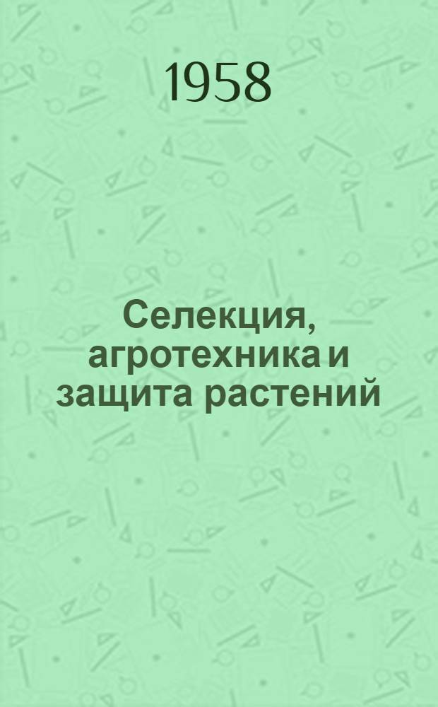 Селекция, агротехника и защита растений : Сборник науч. трудов
