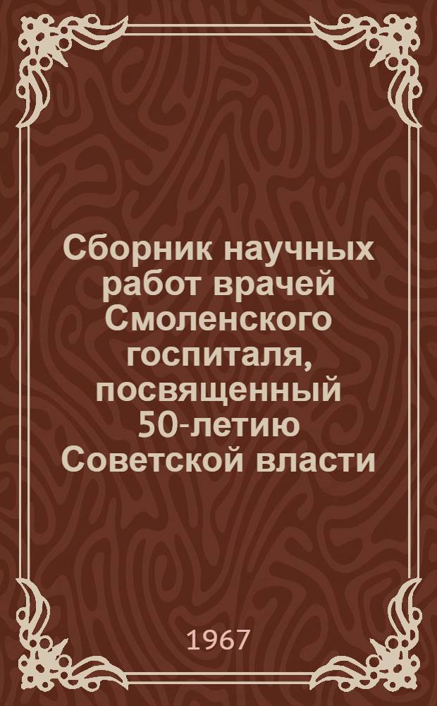 Сборник научных работ врачей Смоленского госпиталя, посвященный 50-летию Советской власти : Вып. 1-