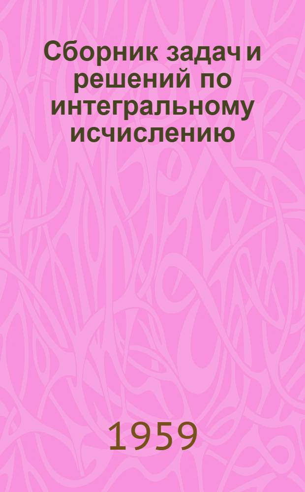 Сборник задач и решений по интегральному исчислению : Учеб. пособие Ч. 1. Ч. 1