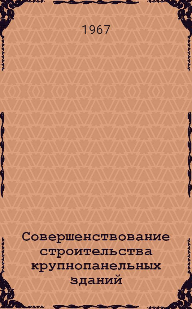 Совершенствование строительства крупнопанельных зданий : Тезисы докладов совещания, проводимого в Вильнюсе 12-14 сент. 1967 г. Секция 1-. Секция 3 : Технология заводского производства