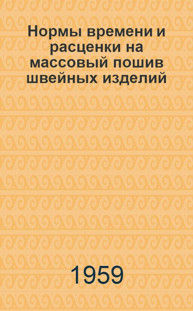 Нормы времени и расценки на массовый пошив швейных изделий : Ч. 2 : Утв. 11/VIII 1959 г. Казпромсоветом