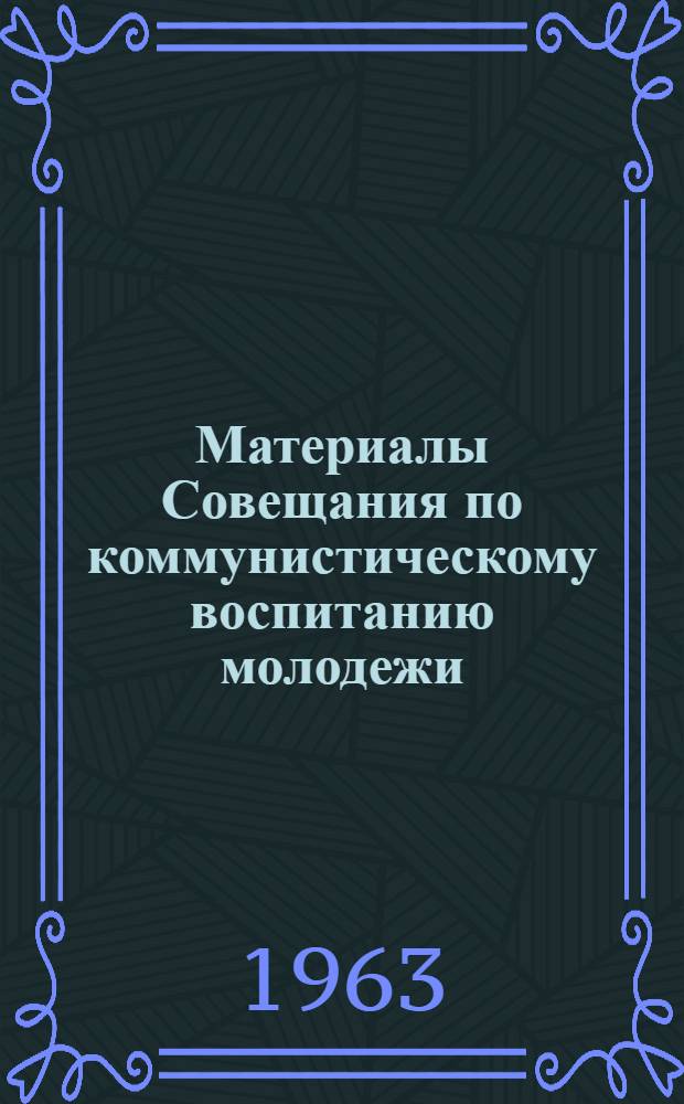 Материалы Совещания по коммунистическому воспитанию молодежи : [Сб. 1]-. [Сб. 1]
