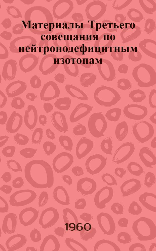 Материалы Третьего совещания по нейтронодефицитным изотопам : [В 2 т.] Т. 1-. Т. 1 : Тяжелые редкие земли