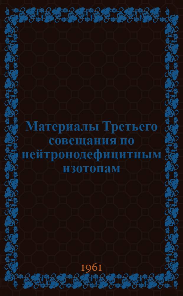 Материалы Третьего совещания по нейтронодефицитным изотопам : [В 2 т.] Т. 1-. Т. 2 : Легкие редкие земли