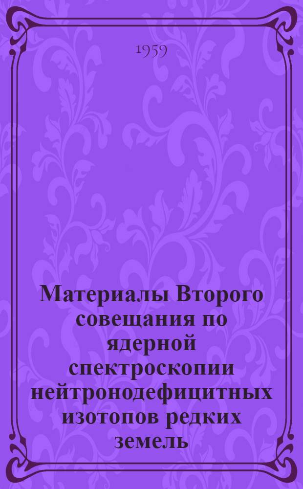 Материалы Второго совещания по ядерной спектроскопии нейтронодефицитных изотопов редких земель : [В 3 т. Т.] 2. 3 : Нейтронодефицитные изотопы редких земель от Er до La