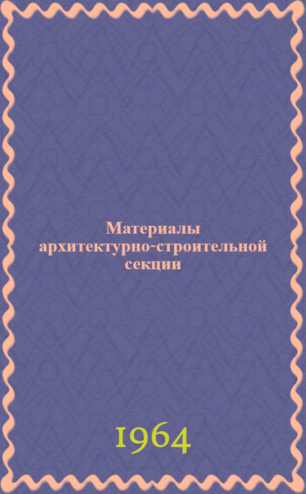 Материалы архитектурно-строительной секции : Вып. 1-. Вып. 4