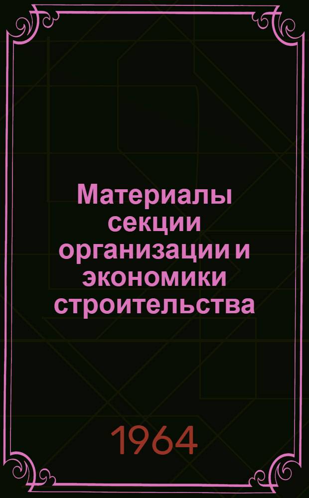 Материалы секции организации и экономики строительства : Вып. 1-