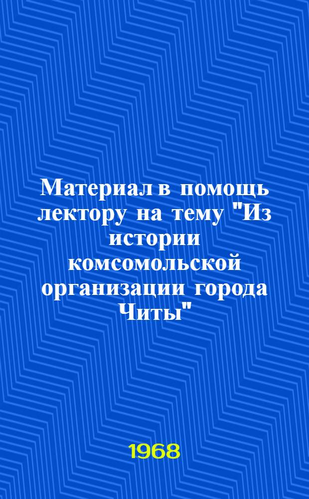 Материал в помощь лектору на тему "Из истории комсомольской организации города Читы" : Ч. 2-. Ч. 2