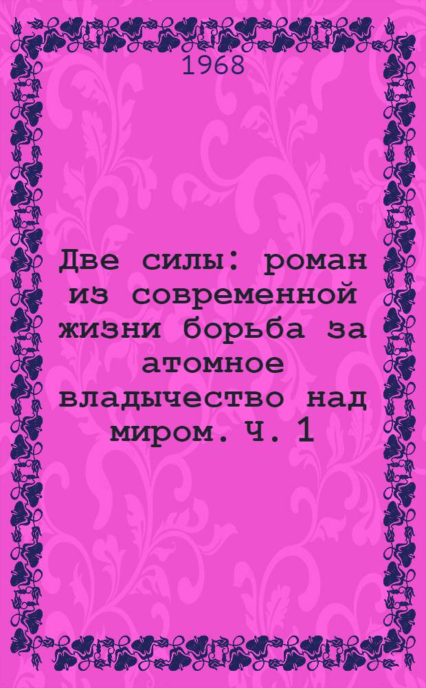 Две силы : роман из современной жизни борьба за атомное владычество над миром. Ч. 1