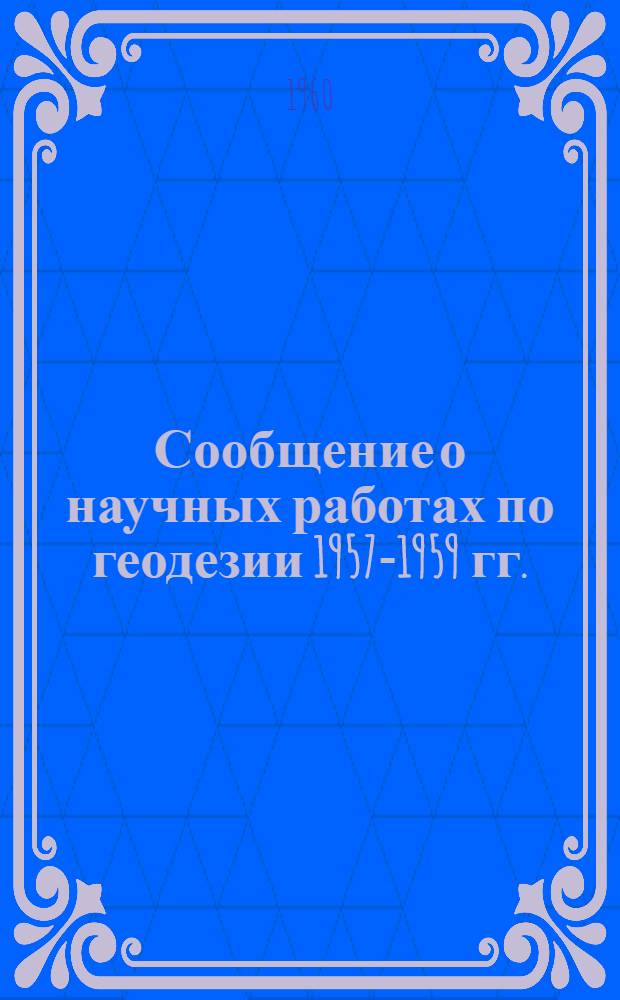 Сообщение о научных работах по геодезии 1957-1959 гг. : 1-