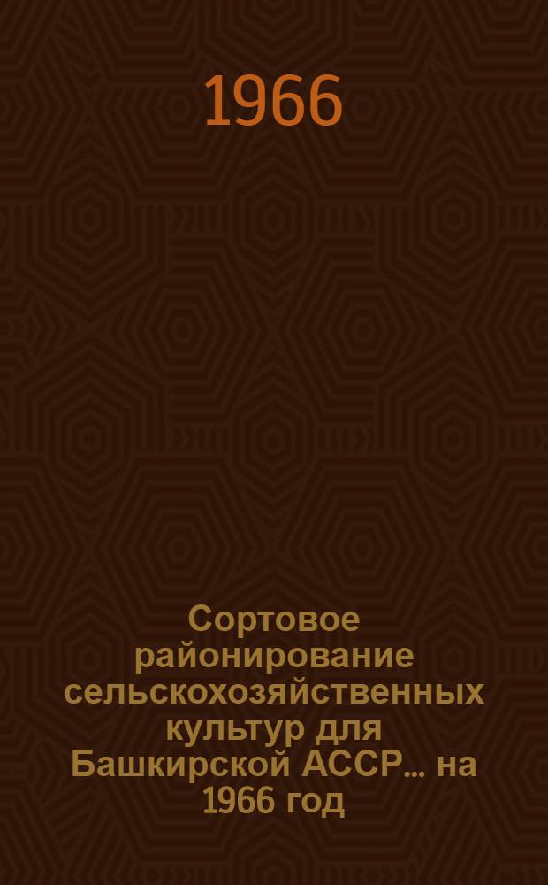 Сортовое районирование сельскохозяйственных культур для Башкирской АССР... ... на 1966 год