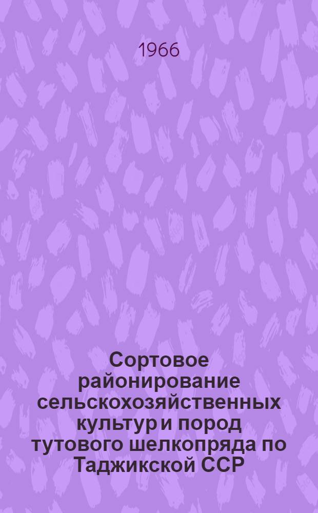 Сортовое районирование сельскохозяйственных культур и пород тутового шелкопряда по Таджикской ССР... ... на 1966 г.