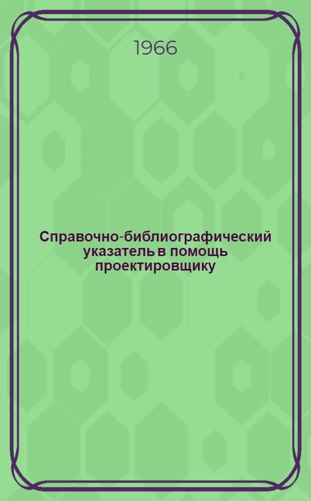 Справочно-библиографический указатель в помощь проектировщику : Вып. 1-. Вып. 1 : Общемашиностроительные и отраслевые руководящие материалы