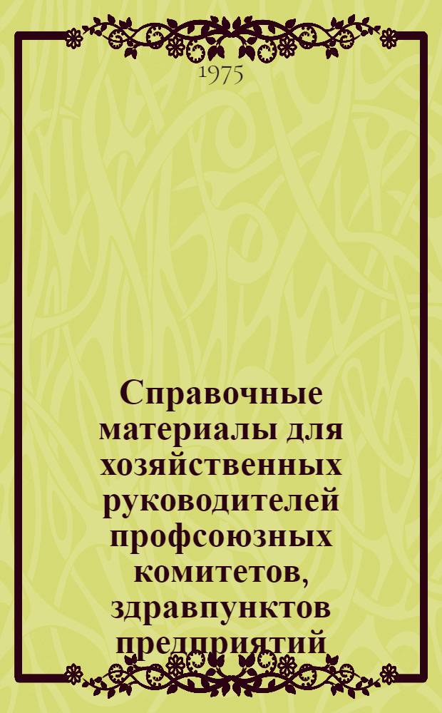 Справочные материалы для хозяйственных руководителей профсоюзных комитетов, здравпунктов предприятий, организаций и учреждений системы культуры Московской области : Вып. 1-