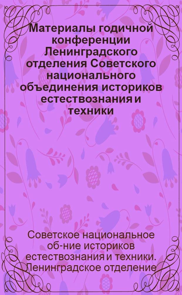 Материалы годичной конференции Ленинградского отделения Советского национального объединения историков естествознания и техники