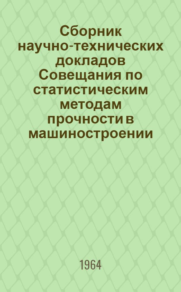 Сборник научно-технических докладов Совещания по статистическим методам прочности в машиностроении. Март 1964 г : Вып. 1-. Вып. 2