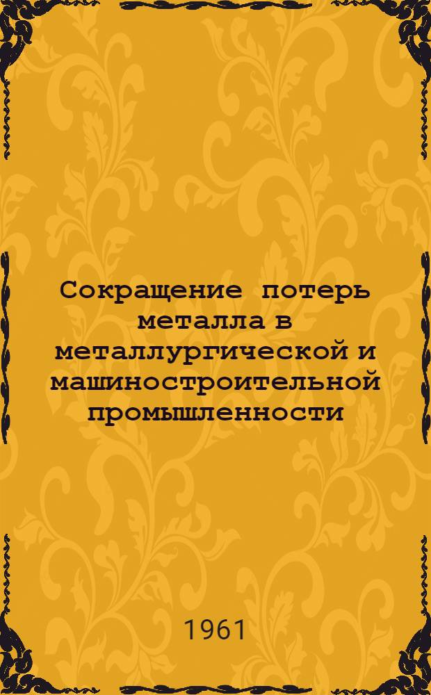 Сокращение потерь металла в металлургической и машиностроительной промышленности : Книги и журн. статьи на рус. и иностр. яз. за 1958-1960 гг. : Ч. 1