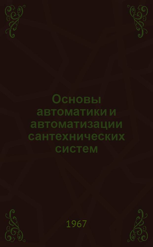 Основы автоматики и автоматизации сантехнических систем : [Учебник]. Ч. 1 : Основы автоматики