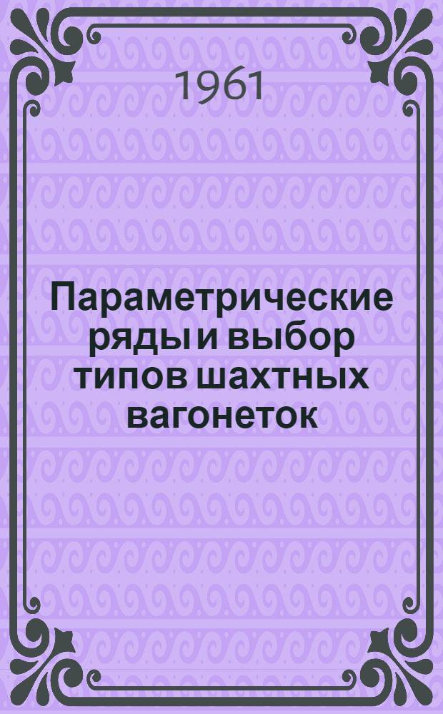 Параметрические ряды и выбор типов шахтных вагонеток : Раздел 1-. Раздел 1 : Подземный рельсовый транспорт горнодобывающей промышленности