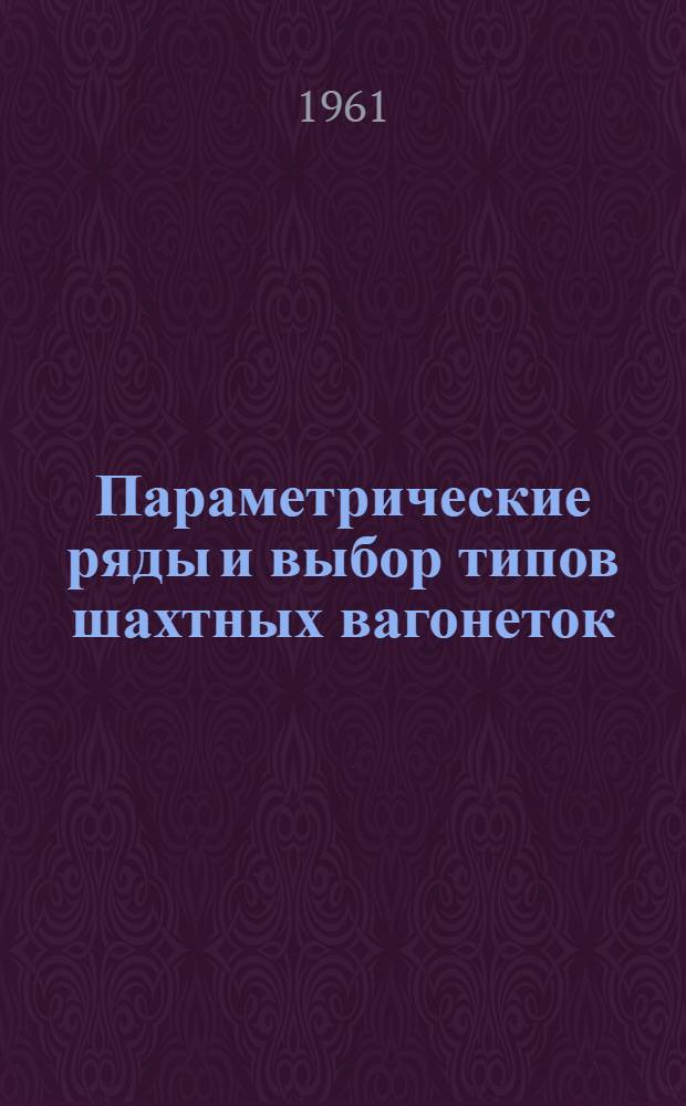 Параметрические ряды и выбор типов шахтных вагонеток : Раздел 1-. Раздел 4 : Параметрический ряд, ряд типоразмеров и типаж шахтных вагонеток
