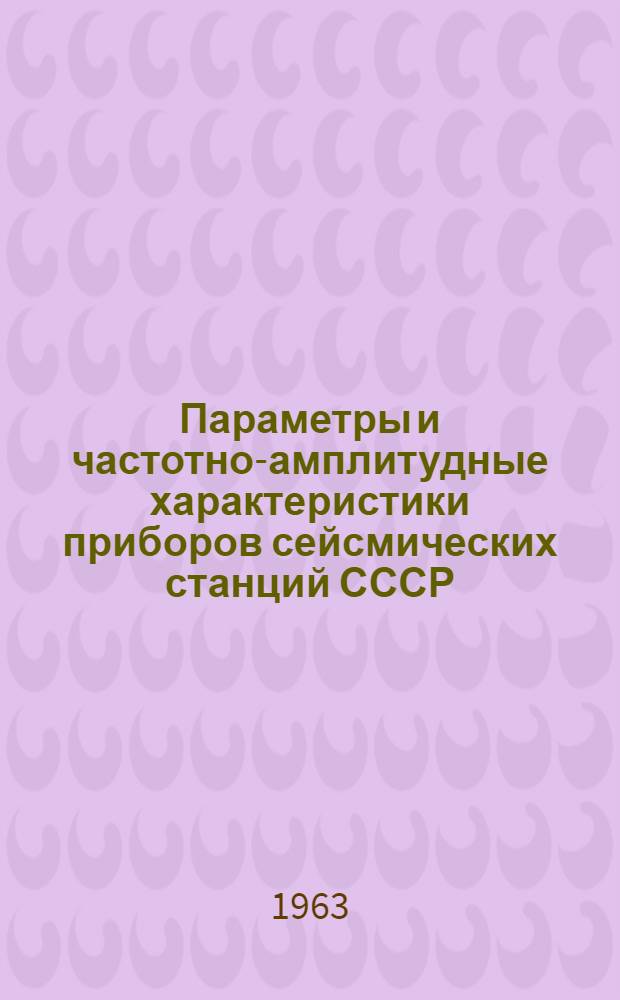 Параметры и частотно-амплитудные характеристики приборов сейсмических станций СССР : Прил. к "Сейсмологическому бюллетеню сети сейсмических станций СССР"