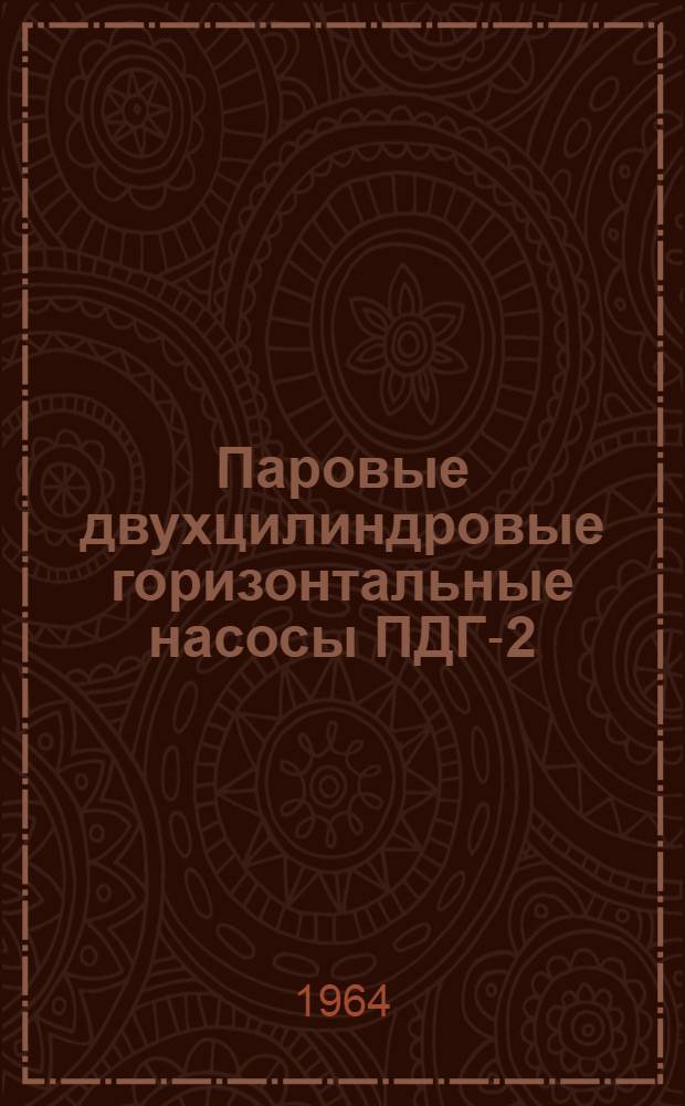 Паровые двухцилиндровые горизонтальные насосы ПДГ-2/20, ПДГ-6/4, ПДГ-6/20, ПДГ-25/4 : Формуляр, описание и инструкция