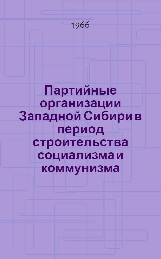 Партийные организации Западной Сибири в период строительства социализма и коммунизма : Сборник статей